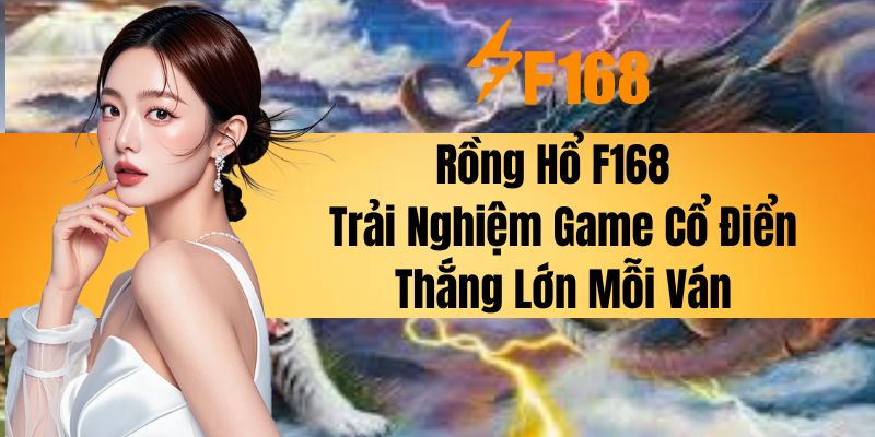 Rồng Hổ F168 - Trải Nghiệm Game Cổ Điển, Thắng Lớn Mỗi Ván