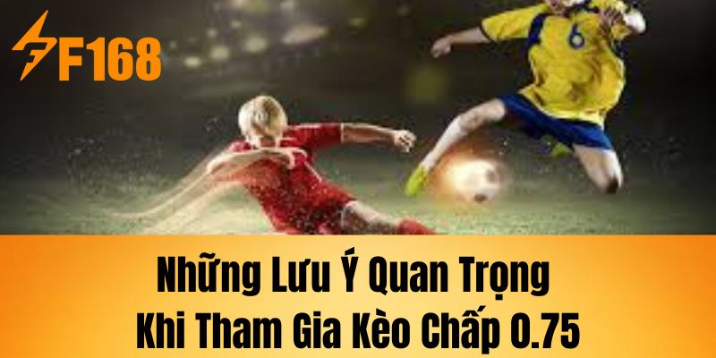 Những lưu ý quan trọng khi tham gia kèo chấp 0.75