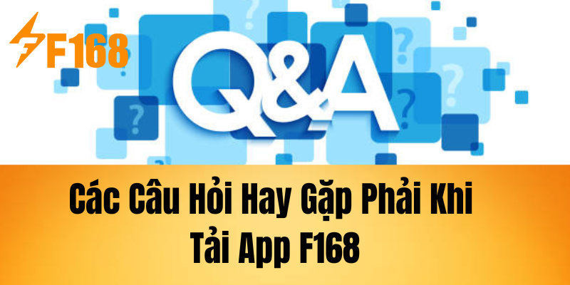 Các Câu Hỏi Hay Gặp Phải Khi Tải App F168