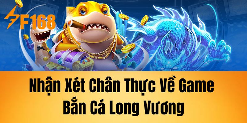 Nhận Xét Chân Thực Về Game Bắn Cá Long Vương