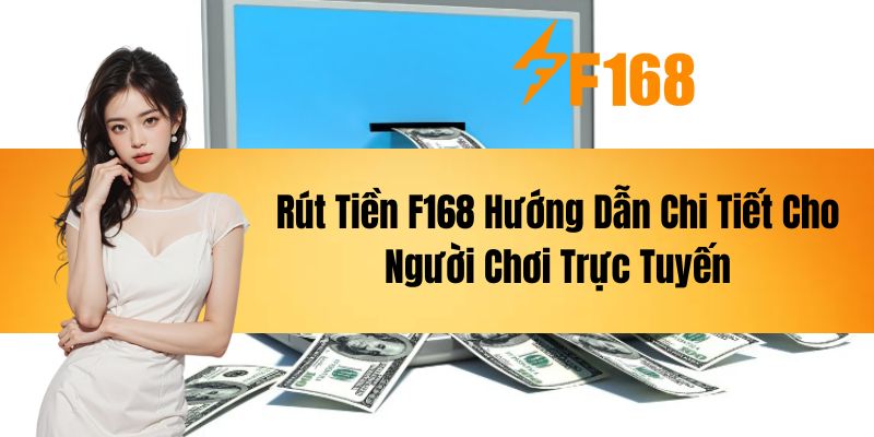 Rút Tiền F168 - Hướng Dẫn Chi Tiết Cho Người Chơi Trực Tuyến