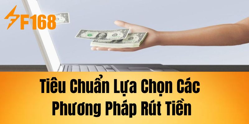 Tiêu Chuẩn Lựa Chọn Các Phương Pháp Rút Tiền